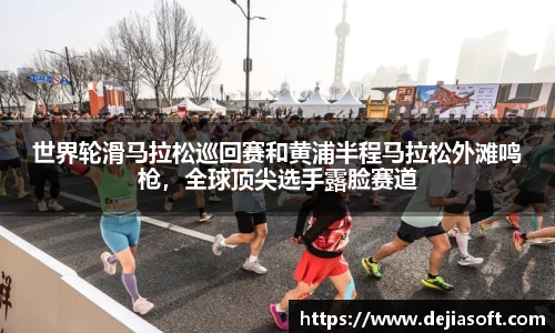 世界轮滑马拉松巡回赛和黄浦半程马拉松外滩鸣枪，全球顶尖选手露脸赛道